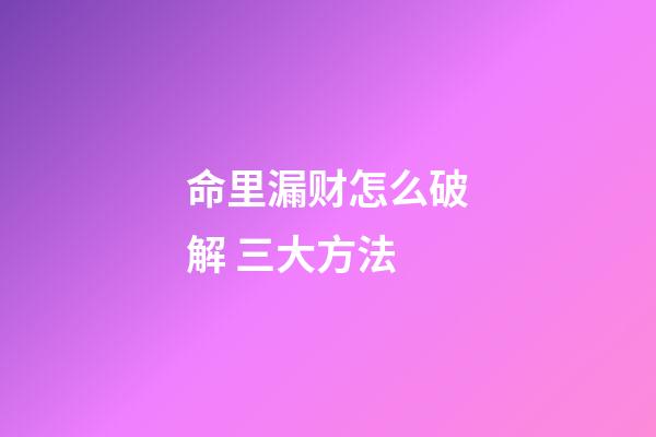 命里漏财怎么破解 三大方法